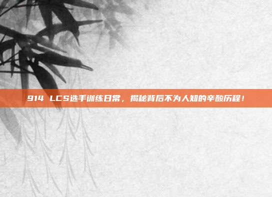 914 LCS选手训练日常，揭秘背后不为人知的辛酸历程！  第1张