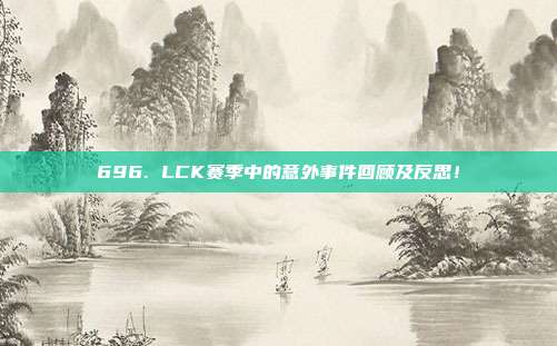 696. LCK赛季中的意外事件回顾及反思！  第1张