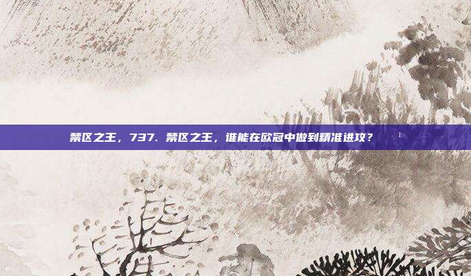 禁区之王，737. 禁区之王，谁能在欧冠中做到精准进攻？🏹  第1张