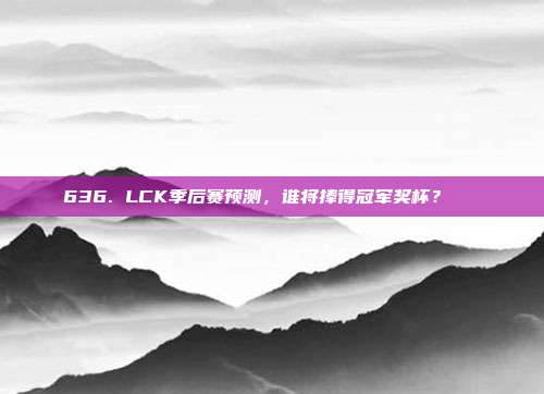 636. LCK季后赛预测，谁将捧得冠军奖杯？🏆  第1张