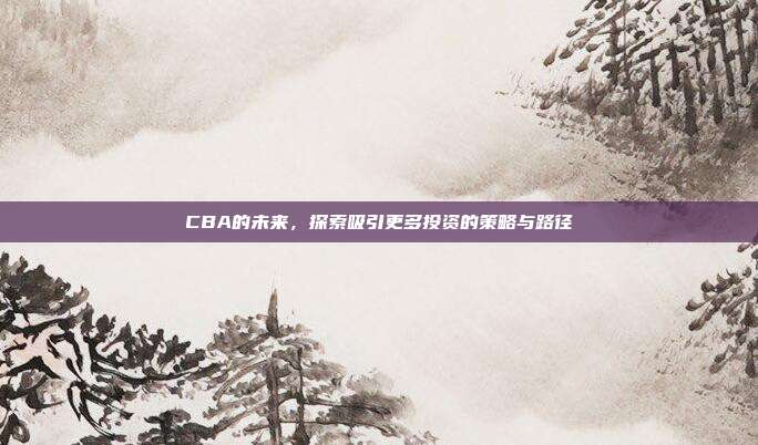 CBA的未来，探索吸引更多投资的策略与路径  第1张