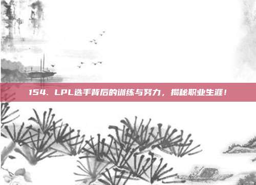 154. LPL选手背后的训练与努力，揭秘职业生涯！  第1张