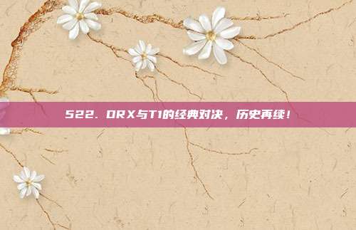 522. DRX与T1的经典对决，历史再续！  第1张