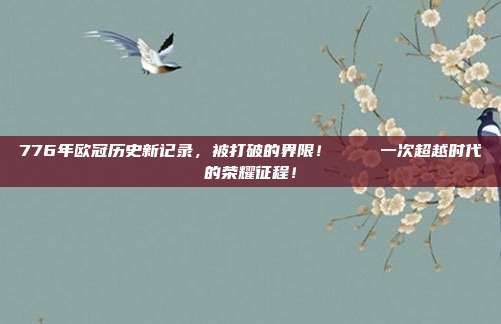 776年欧冠历史新记录，被打破的界限！📈 一次超越时代的荣耀征程！  第1张