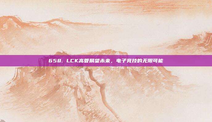 658. LCK高管展望未来，电子竞技的无限可能✨  第1张