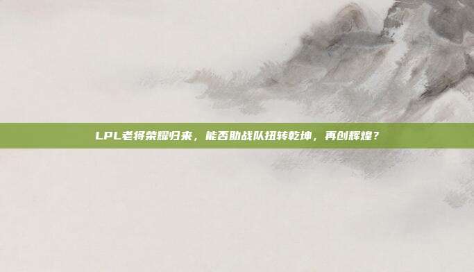 LPL老将荣耀归来，能否助战队扭转乾坤，再创辉煌？  第1张