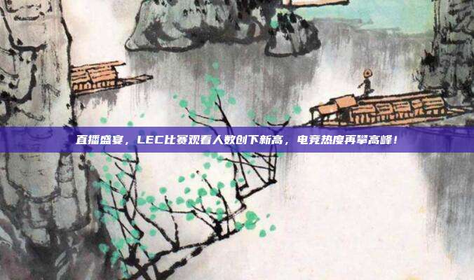 直播盛宴，LEC比赛观看人数创下新高，电竞热度再攀高峰！  第1张