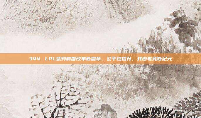 344. LPL裁判制度改革新篇章，公平性提升，共创电竞新纪元  第1张