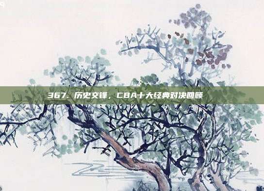 367. 历史交锋，CBA十大经典对决回顾📚  第1张